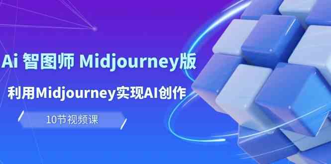 （10066期）玩赚Ai 智图师 Midjourney版：利用Midjourney实现AI创作及变现（10节课）-大白鱼网创