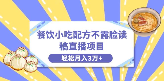 餐饮小吃配方不露脸读稿直播项目，无需露脸，月入3万+附小吃配方资源-大白鱼网创