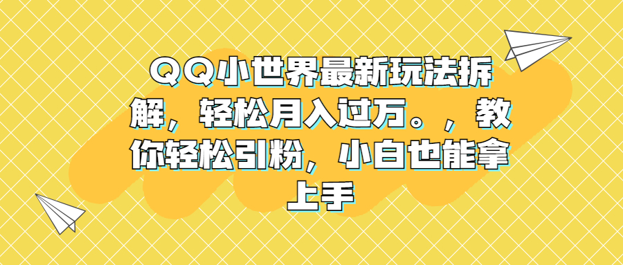 QQ小世界最新玩法拆解，轻松月入过万。教你轻松引粉，小白也能拿上手-大白鱼网创