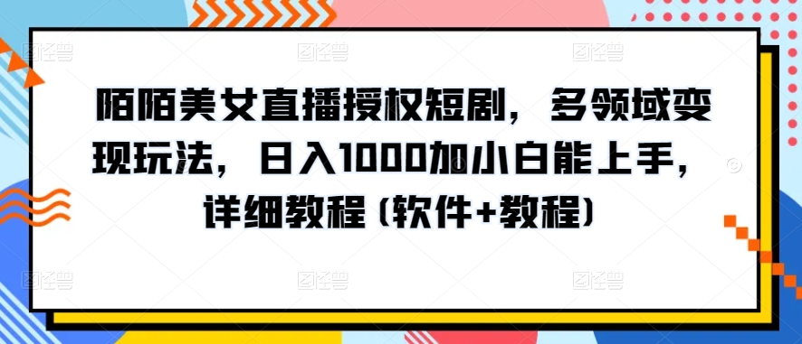 陌陌美女直播授权短剧，多领域变现玩法，日入1000加小白能上手，详细教程(软件+教程)-大白鱼网创