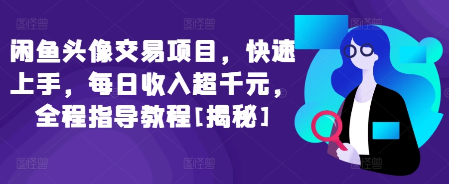 闲鱼头像交易项目，快速上手，每日收入超千元，全程指导教程[揭秘]-大白鱼网创