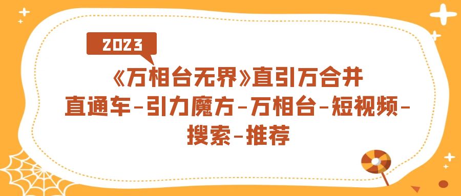 《万相台-无界》直引万合并，直通车-引力魔方-万相台-短视频-搜索-推荐-大白鱼网创