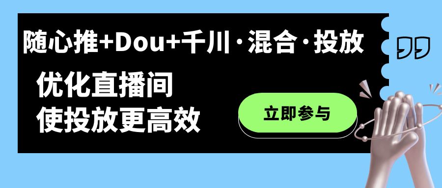 随心推+Dou+千川·混合·投放新玩法，优化直播间使投放更高效-大白鱼网创