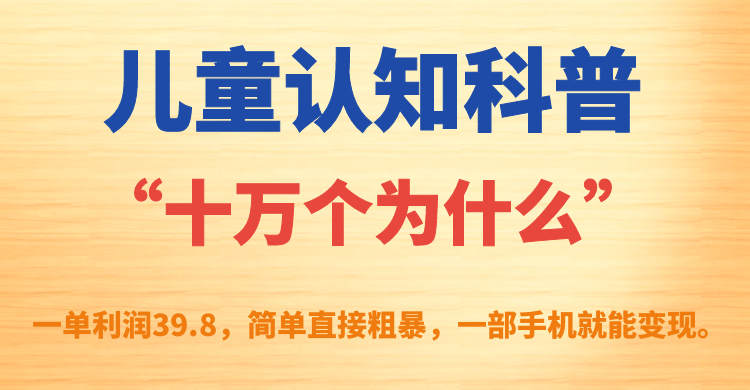 儿童认知科普“十万个为什么”一单利润39.8，简单粗暴，一部手机就能变现-大白鱼网创