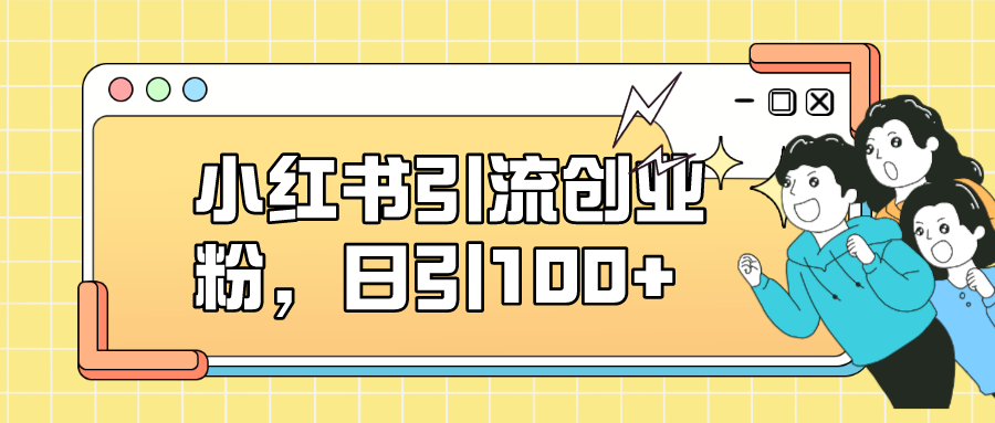 小红书引流创业粉，日引100+，小白可上手，可矩阵操作-大白鱼网创