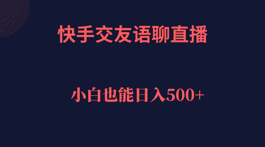 快手交友语聊直播，轻松日入500＋-大白鱼网创