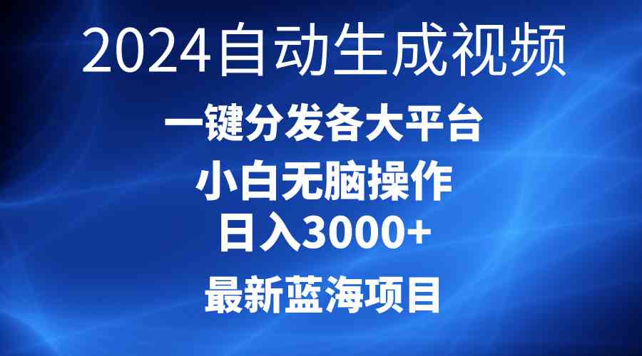 （10190期）2024最新蓝海项目AI一键生成爆款视频分发各大平台轻松日入3000+，小白…-大白鱼网创