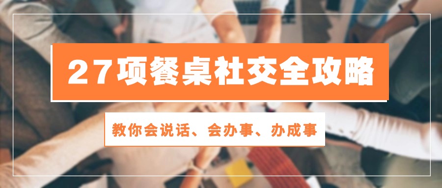 27项餐桌社交全攻略：教你会说话、会办事、办成事（28节高清无水印）-大白鱼网创