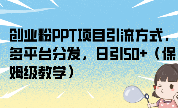 创业粉PPT项目引流方式，多平台分发，日引50+（保姆级教学）-大白鱼网创