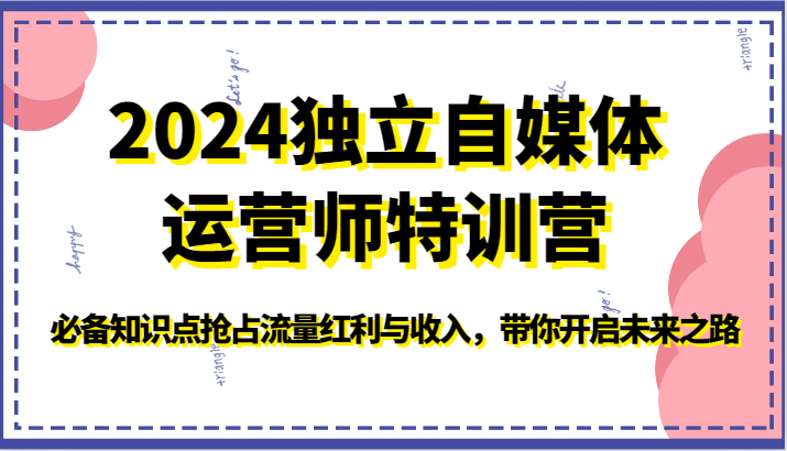 2024独立自媒体运营师特训营-必备知识点抢占流量红利与收入，带你开启未来之路-大白鱼网创