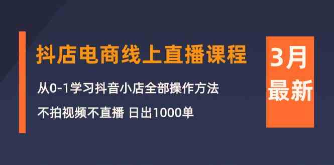 （10140期）3月抖店电商线上直播课程：从0-1学习抖音小店，不拍视频不直播 日出1000单-大白鱼网创