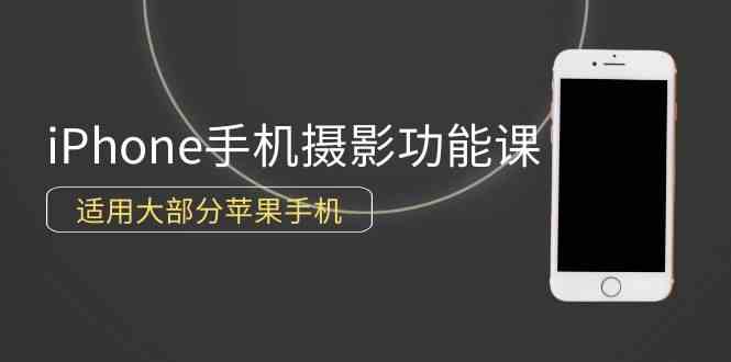 （9969期）0基础带你玩转iPhone手机摄影功能，适用大部分苹果手机（12节视频课）-大白鱼网创