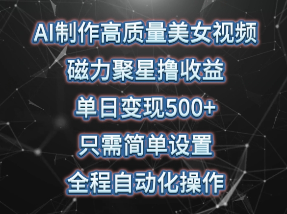 AI制作高质量美女视频，磁力聚星撸收益，单日变现500+，只需简单设置，全程自动化操作-大白鱼网创