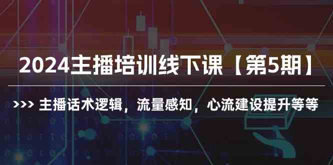 （10161期）2024主播培训线下课【第5期】主播话术逻辑，流量感知，心流建设提升等等-大白鱼网创