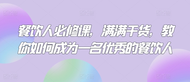 餐饮人必修课，满满干货，教你如何成为一名优秀的餐饮人-大白鱼网创