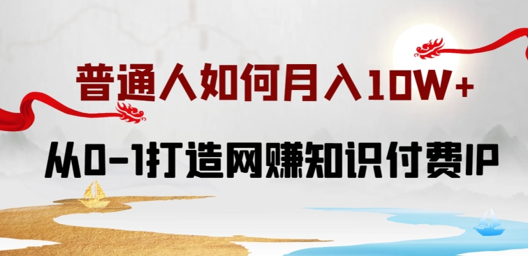 普通人如何打造知识付费IP月入10W+，从0-1打造网赚知识付费IP，小白喂饭级教程-大白鱼网创