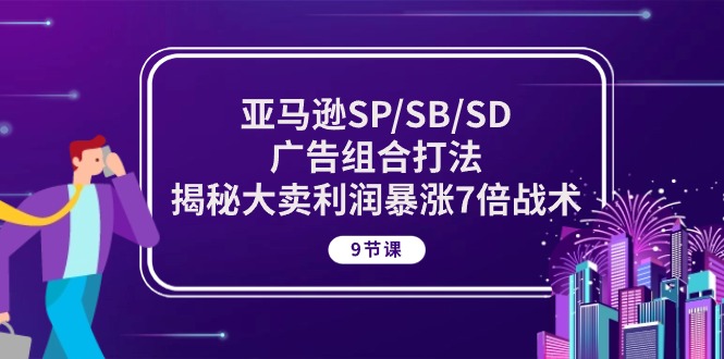 亚马逊SP/SB/SD广告组合打法，揭秘大卖利润暴涨7倍战术 (9节课)-大白鱼网创