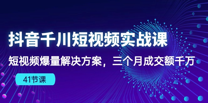 抖音千川短视频实战课：短视频爆量解决方案，三个月成交额千万-大白鱼网创