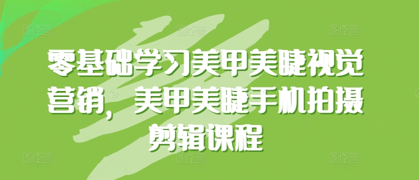 零基础学习美甲美睫视觉营销，美甲美睫手机拍摄剪辑课程-大白鱼网创