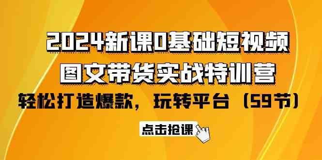 （9911期）2024新课0基础短视频+图文带货实战特训营：玩转平台，轻松打造爆款（59节）-大白鱼网创