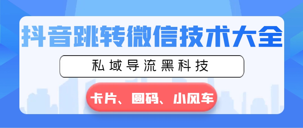 抖音跳转微信技术大全，私域导流黑科技—卡片圆码小风车-大白鱼网创