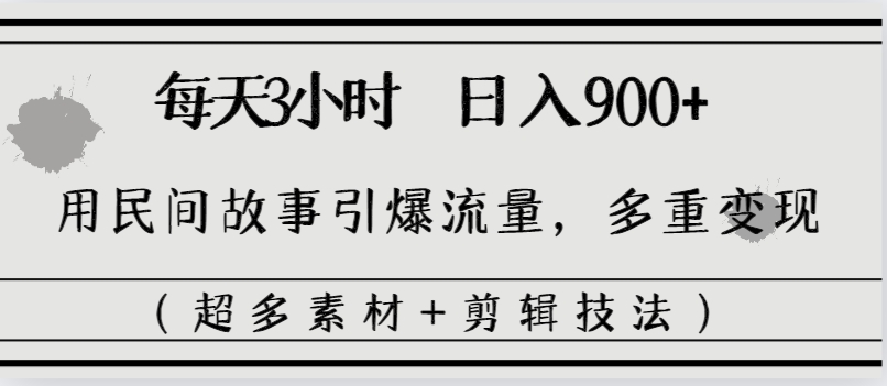 每天三小时日入900+，用民间故事引爆流量，多重变现（超多素材+剪辑技法）-大白鱼网创