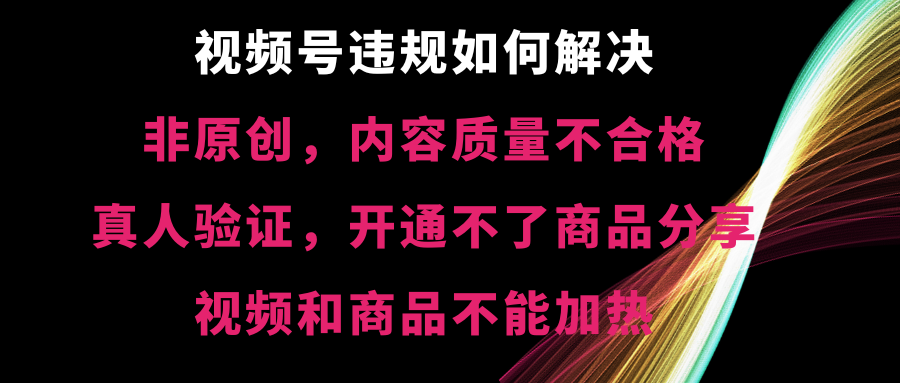 视频号违规【非原创，内容质量不合格，真人验证，开不了商品分享-大白鱼网创