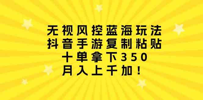 （10133期）无视风控蓝海玩法，抖音手游复制粘贴，十单拿下350，月入上千加！-大白鱼网创