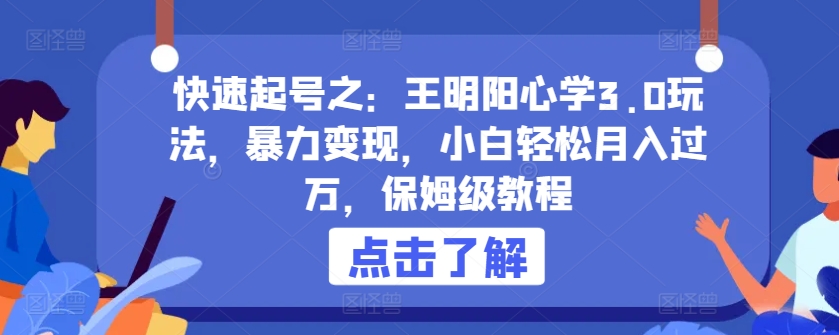 快速起号之：王明阳心学3.0玩法，暴力变现，小白轻松月入过万，保姆级教程-大白鱼网创