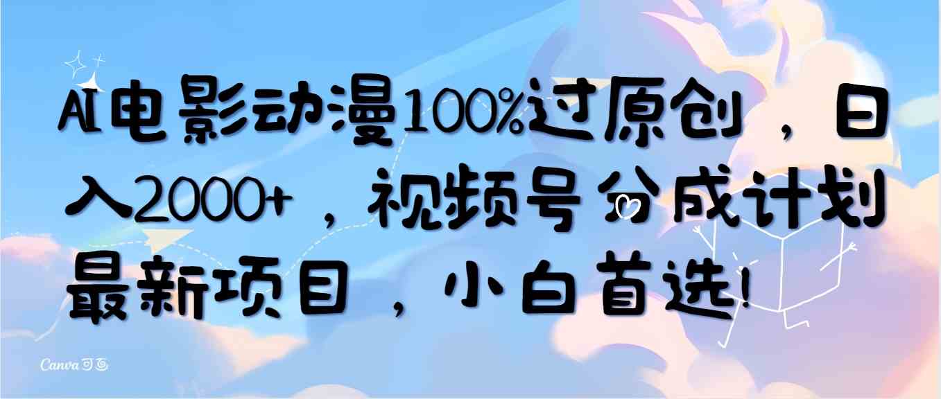 （10052期）AI电影动漫100%过原创，日入2000+，视频号分成计划最新项目，小白首选！-大白鱼网创