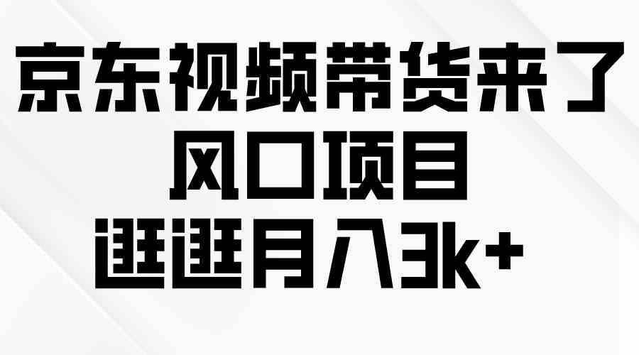 （10025期）京东短视频带货来了，风口项目，逛逛月入3k+-大白鱼网创