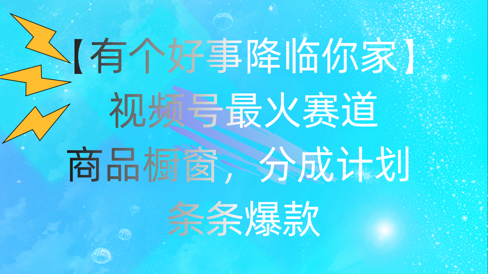 有个好事 降临你家：视频号最火赛道，商品橱窗，分成计划 条条爆款-大白鱼网创