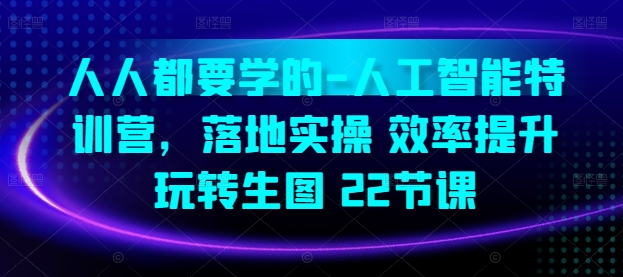 人人都要学的-人工智能特训营，落地实操 效率提升 玩转生图(22节课)-大白鱼网创