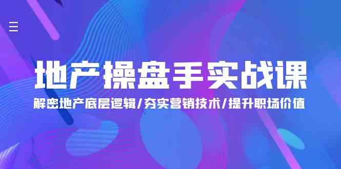 地产操盘手实战课：解密地产底层逻辑/夯实营销技术/提升职场价值（24节）-大白鱼网创