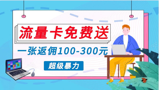 流量卡免费送，一张返佣100-300元，超暴力蓝海项目，轻松月入过万！-大白鱼网创