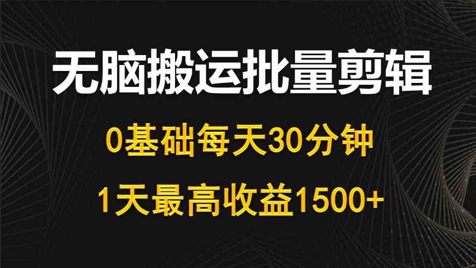 （10008期）每天30分钟，0基础无脑搬运批量剪辑，1天最高收益1500+-大白鱼网创