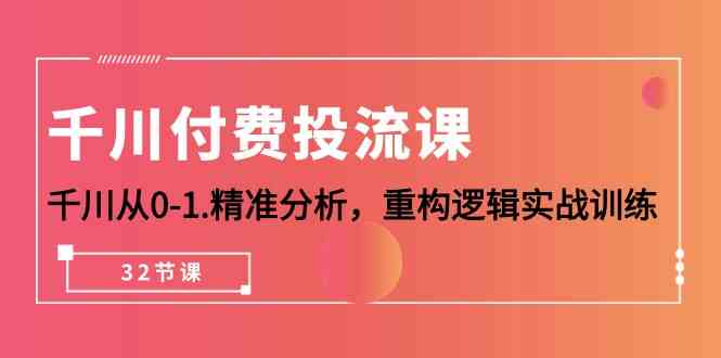 千川付费投流课，千川从0-1精准分析，重构逻辑实战训练（32节课）-大白鱼网创