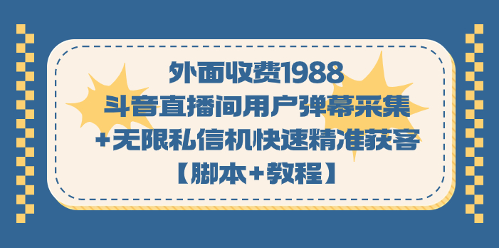 外面收费1988斗音直播间用户弹幕采集+无限私信机快速精准获客【脚本+教程】-大白鱼网创