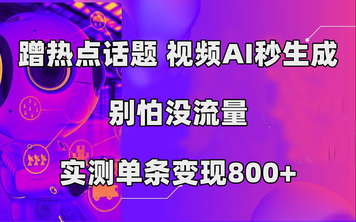 蹭热点话题，视频AI秒生成，别怕没流量，实测单条变现800+-大白鱼网创