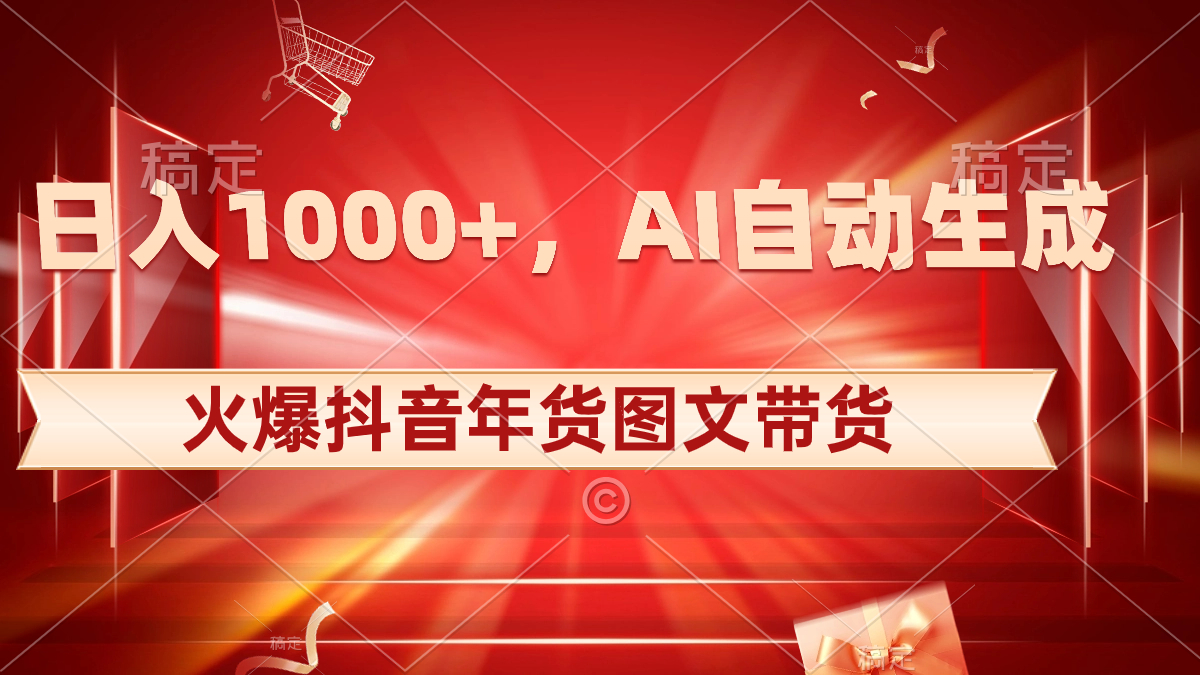 日入1000+火爆抖音年货图文带货，AI自动生成自己的年货原创图文-大白鱼网创