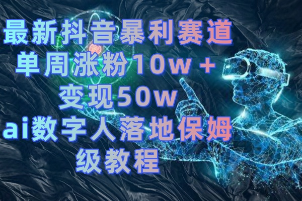 最新抖音暴利赛道，单周涨粉10w＋变现50w的ai数字人落地保姆级教程-大白鱼网创