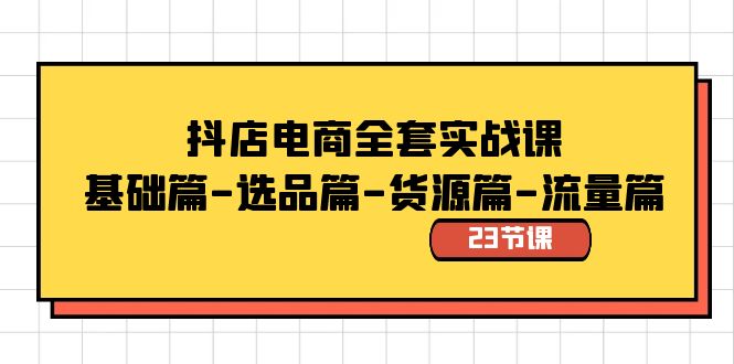 抖店电商全套实战课：基础篇-选品篇-货源篇-流量篇（23节课）-大白鱼网创