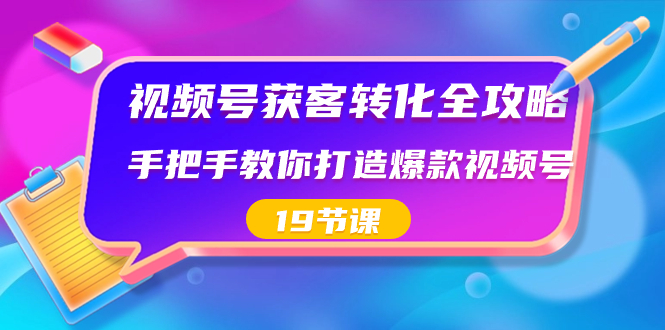 视频号-获客转化全攻略，手把手教你打造爆款视频号（19节课）-大白鱼网创