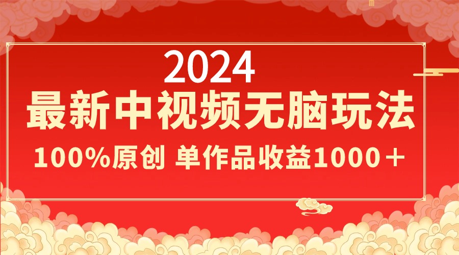 2024最新中视频无脑玩法，作品制作简单，100%原创，单作品收益1000＋-大白鱼网创