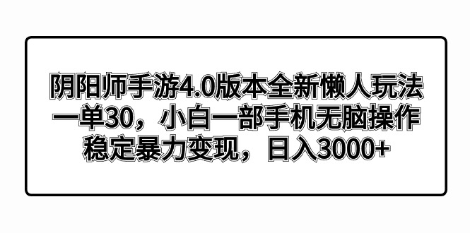 阴阳师手游4.0版本全新懒人玩法，一单30，小白一部手机无脑操作，稳定暴…-大白鱼网创