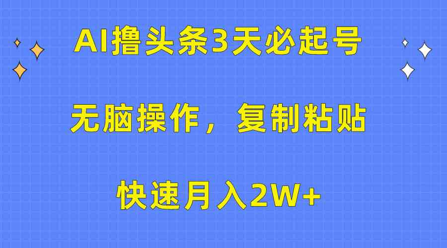 （10043期）AI撸头条3天必起号，无脑操作3分钟1条，复制粘贴快速月入2W+-大白鱼网创