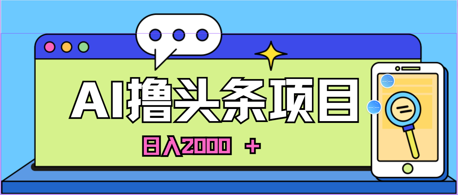 （10273期）蓝海项目，AI撸头条，当天起号，第二天见收益，小白可做，日入2000＋的…-大白鱼网创