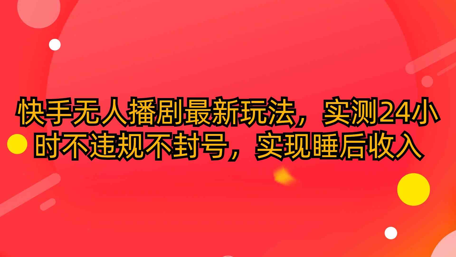 （10068期）快手无人播剧最新玩法，实测24小时不违规不封号，实现睡后收入-大白鱼网创