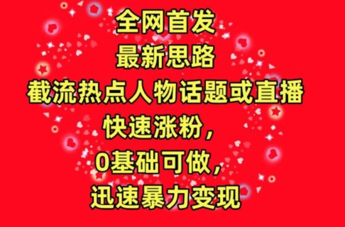 全网首发，截流热点人物话题或直播，快速涨粉，0基础可做，迅速暴力变现-大白鱼网创