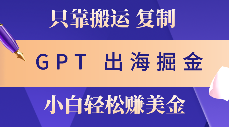 （10637期）出海掘金搬运，赚老外美金，月入3w+，仅需GPT粘贴复制，小白也能玩转-大白鱼网创